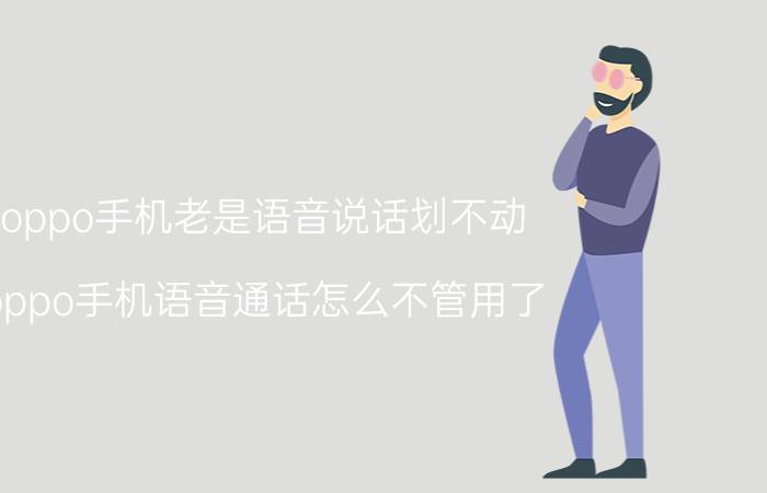 oppo手机老是语音说话划不动 oppo手机语音通话怎么不管用了？